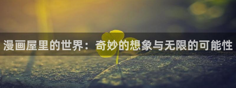 羞羞后宫动漫：漫画屋里的世界：奇妙的想象与无限的可能性